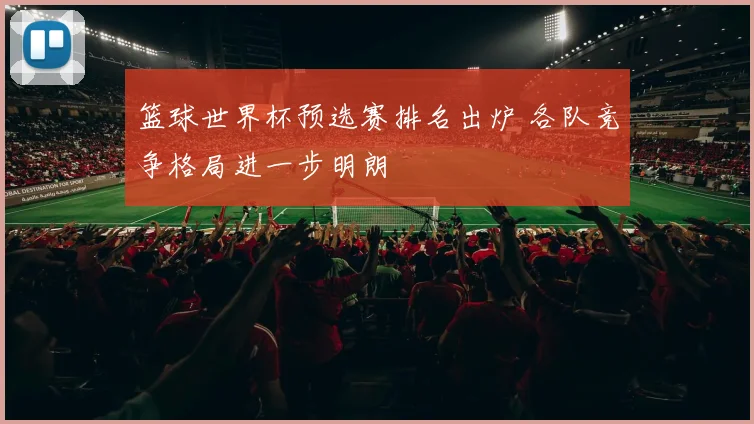 篮球世界杯预选赛排名出炉 各队竞争格局进一步明朗