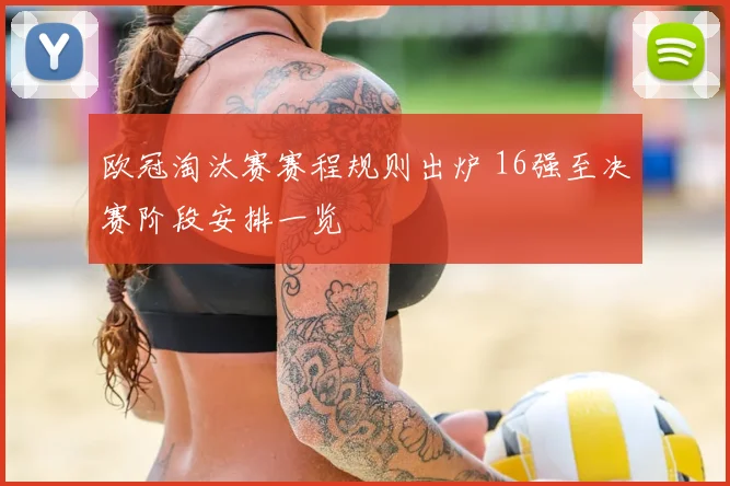 欧冠淘汰赛赛程规则出炉 16强至决赛阶段安排一览