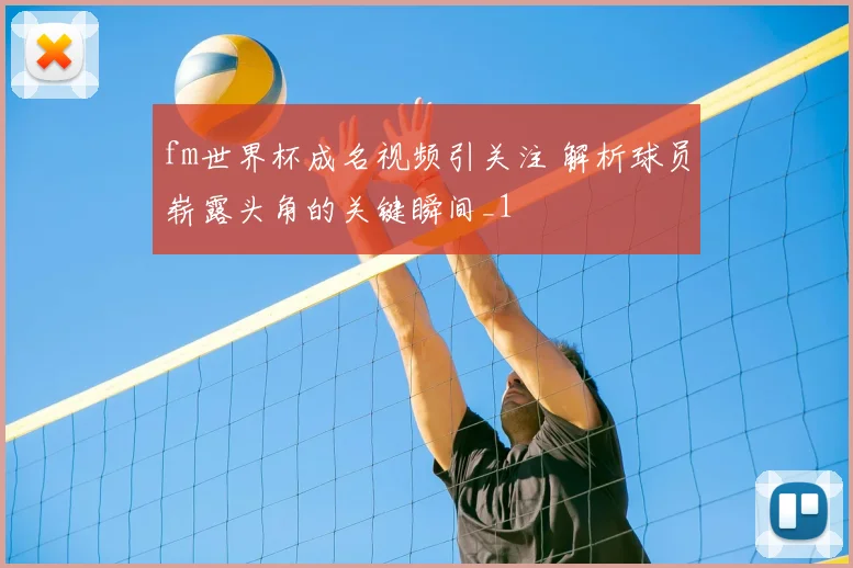 fm世界杯成名视频引关注 解析球员崭露头角的关键瞬间_1