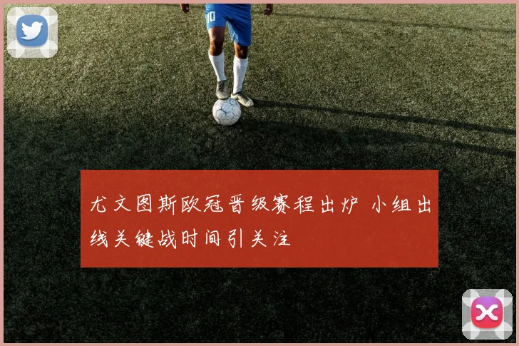 尤文图斯欧冠晋级赛程出炉 小组出线关键战时间引关注