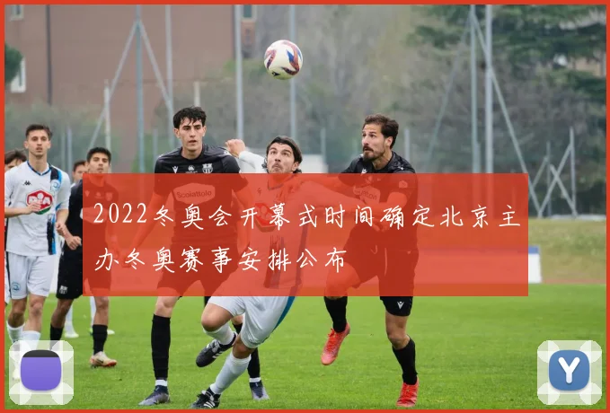 2022冬奥会开幕式时间确定北京主办冬奥赛事安排公布