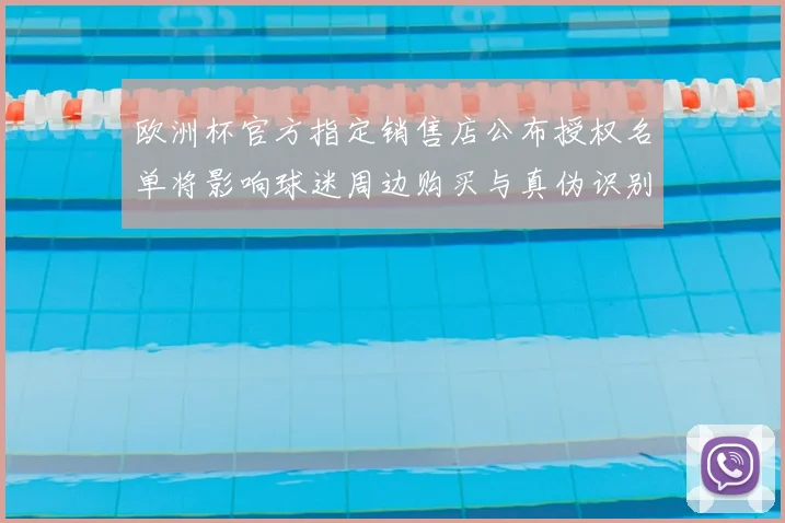 欧洲杯官方指定销售店公布授权名单将影响球迷周边购买与真伪识别