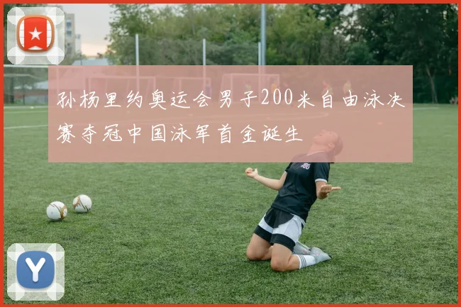 孙杨里约奥运会男子200米自由泳决赛夺冠中国泳军首金诞生