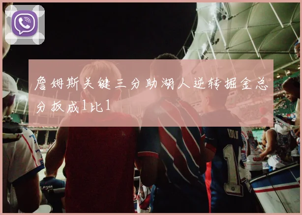 詹姆斯关键三分助湖人逆转掘金总分扳成1比1