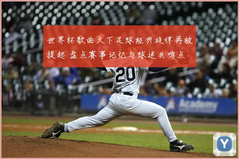 世界杯歌曲天下足球经典旋律再被提起 盘点赛事记忆与球迷共鸣点