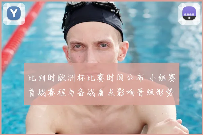 比利时欧洲杯比赛时间公布 小组赛首战赛程与备战看点影响晋级形势