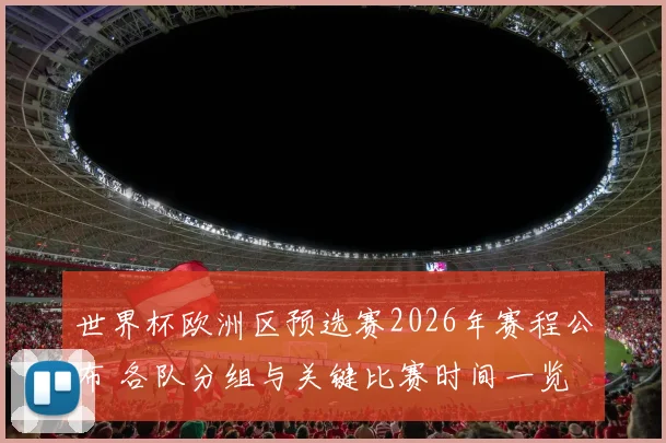世界杯欧洲区预选赛2026年赛程公布 各队分组与关键比赛时间一览