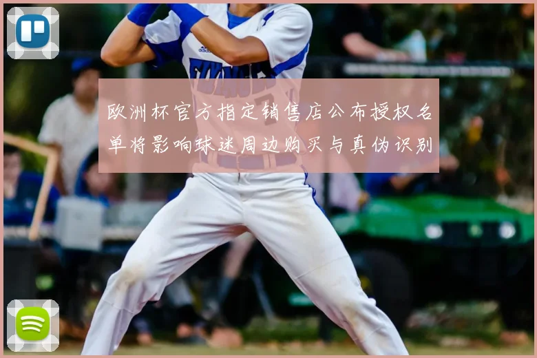欧洲杯官方指定销售店公布授权名单将影响球迷周边购买与真伪识别