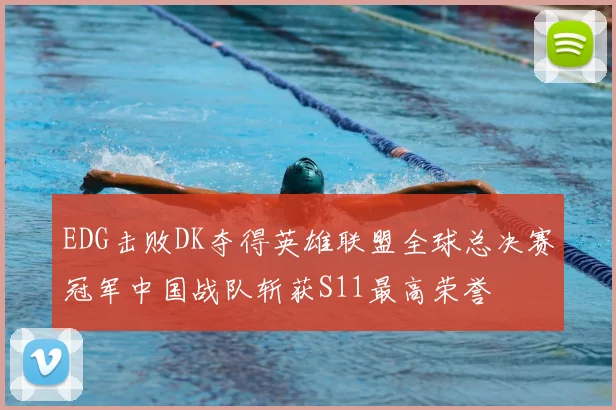 EDG击败DK夺得英雄联盟全球总决赛冠军中国战队斩获S11最高荣誉