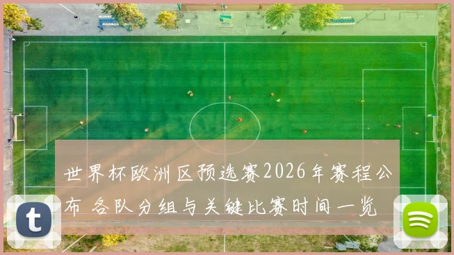 世界杯欧洲区预选赛2026年赛程公布 各队分组与关键比赛时间一览