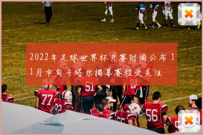 2022年足球世界杯开赛时间公布 11月中旬卡塔尔揭幕赛程受关注