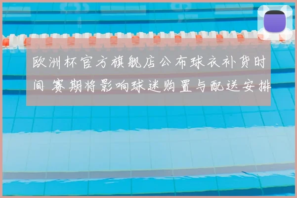 欧洲杯官方旗舰店公布球衣补货时间 赛期将影响球迷购置与配送安排