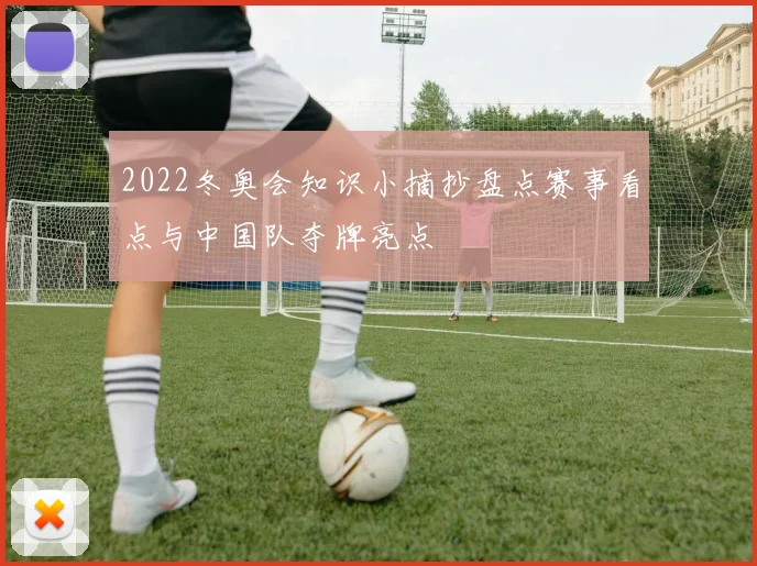 2022冬奥会知识小摘抄盘点赛事看点与中国队夺牌亮点
