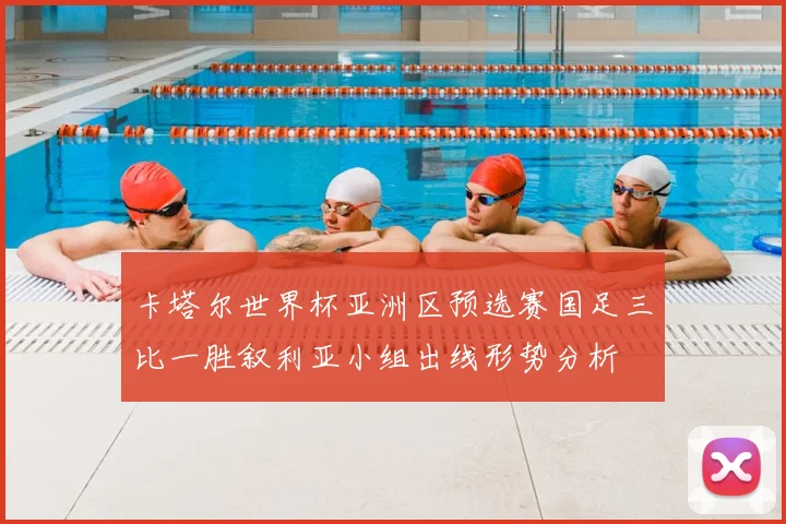 卡塔尔世界杯亚洲区预选赛国足三比一胜叙利亚小组出线形势分析