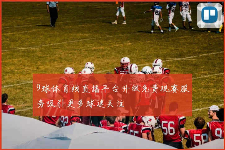 9球体育线直播平台升级免费观赛服务吸引更多球迷关注