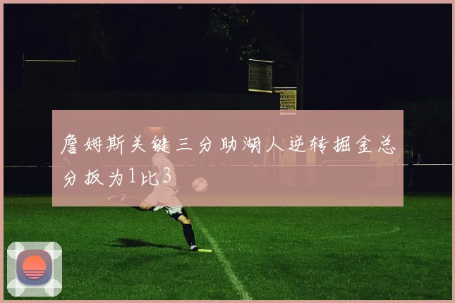 詹姆斯关键三分助湖人逆转掘金总分扳为1比3