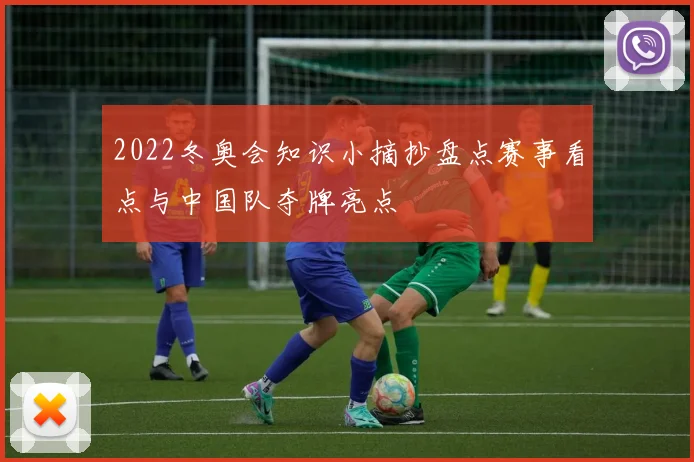 2022冬奥会知识小摘抄盘点赛事看点与中国队夺牌亮点