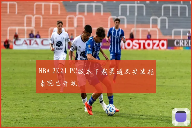 NBA 2K21 PC版本下载渠道及安装指南现已开放