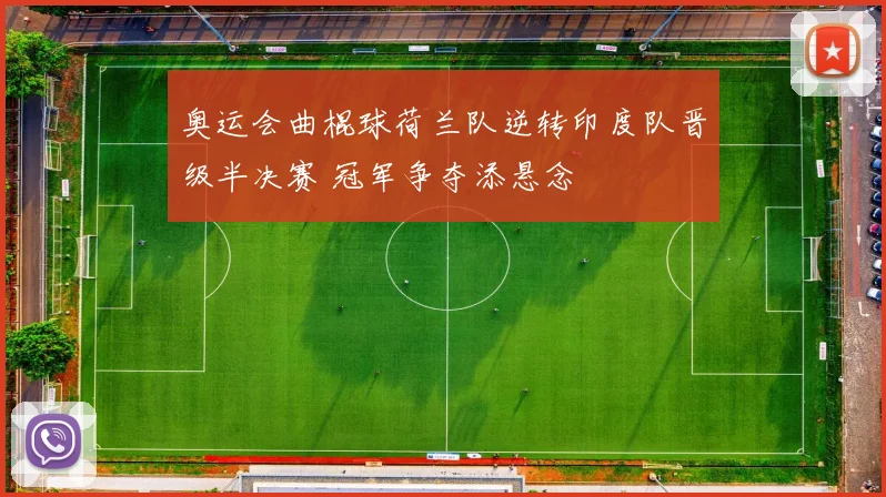 奥运会曲棍球荷兰队逆转印度队晋级半决赛 冠军争夺添悬念