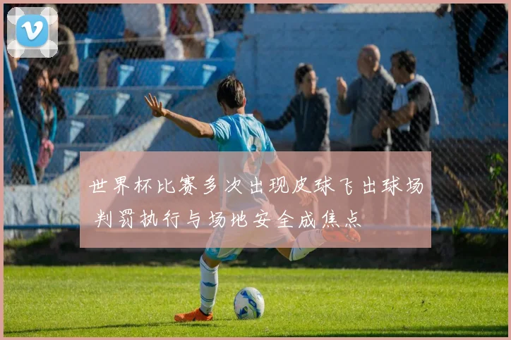 世界杯比赛多次出现皮球飞出球场 判罚执行与场地安全成焦点