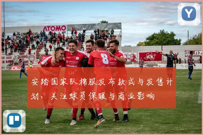 安踏国家队棉服发布款式与发售计划，关注球员保暖与商业影响