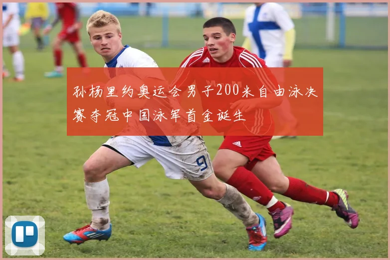 孙杨里约奥运会男子200米自由泳决赛夺冠中国泳军首金诞生