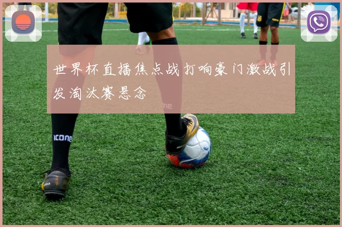 世界杯直播焦点战打响豪门激战引发淘汰赛悬念