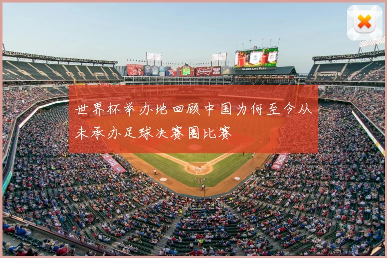 世界杯举办地回顾中国为何至今从未承办足球决赛圈比赛