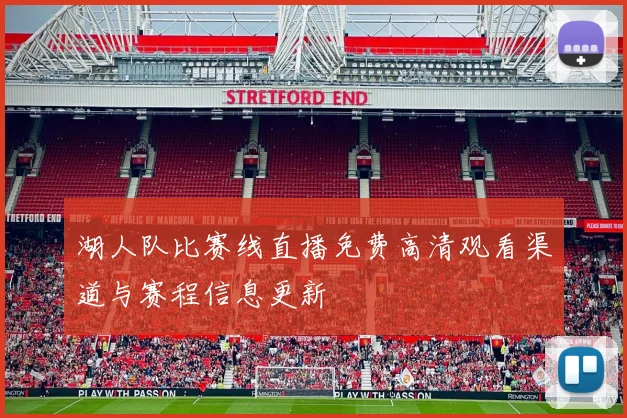 湖人队比赛线直播免费高清观看渠道与赛程信息更新