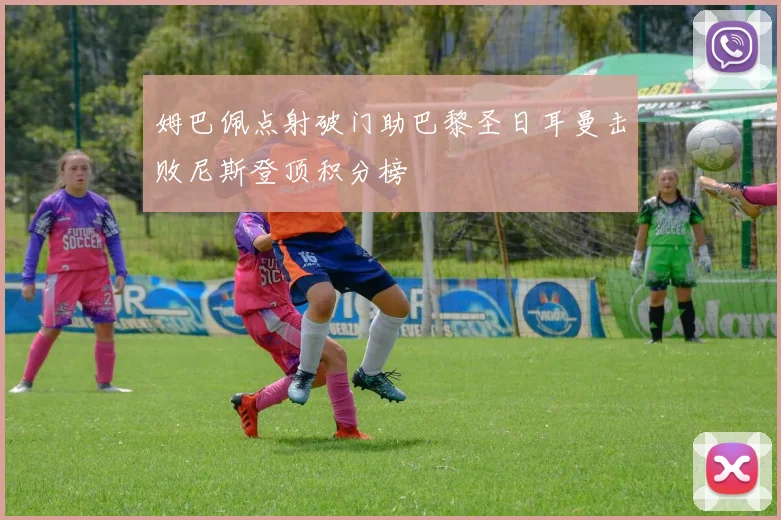 姆巴佩点射破门助巴黎圣日耳曼击败尼斯登顶积分榜
