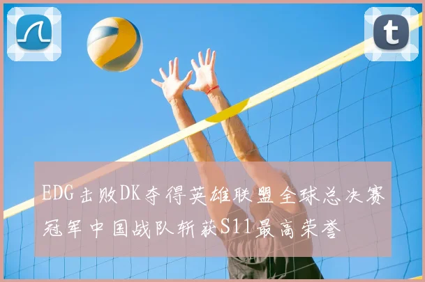 EDG击败DK夺得英雄联盟全球总决赛冠军中国战队斩获S11最高荣誉