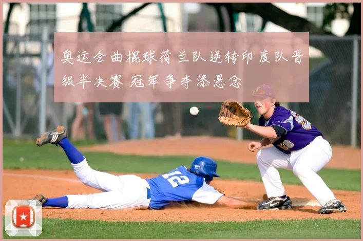 奥运会曲棍球荷兰队逆转印度队晋级半决赛 冠军争夺添悬念