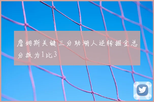 詹姆斯关键三分助湖人逆转掘金总分扳为1比3