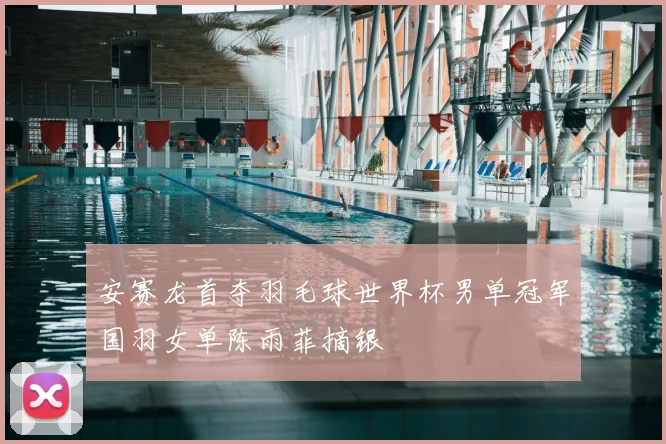 安赛龙首夺羽毛球世界杯男单冠军国羽女单陈雨菲摘银