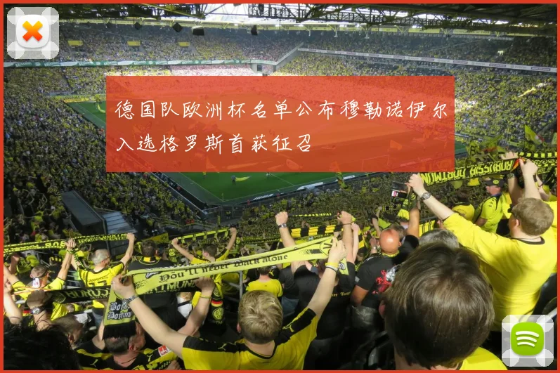 德国队欧洲杯名单公布穆勒诺伊尔入选格罗斯首获征召