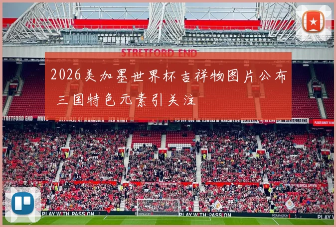 2026美加墨世界杯吉祥物图片公布 三国特色元素引关注